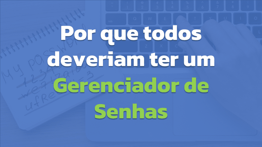 Porque todos deveriam ter um Gerenciador de Senhas