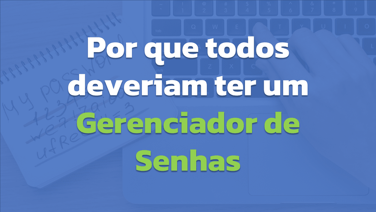 Porque todos deveriam ter um Gerenciador de Senhas